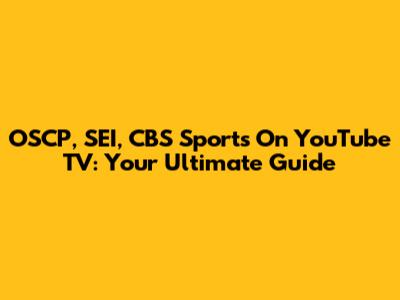 OSCP, SEI, CBS Sports On YouTube TV: Your Ultimate Guide