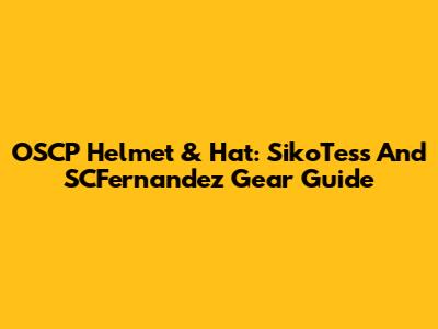 OSCP Helmet & Hat: SikoTess And SCFernandez Gear Guide