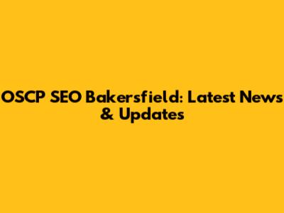 OSCP SEO Bakersfield: Latest News & Updates
