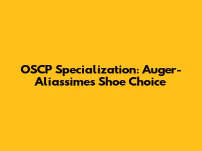 OSCP Specialization: Auger-Aliassime's Shoe Choice