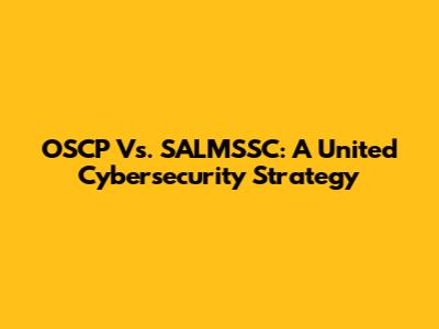 OSCP Vs. SALMSSC: A United Cybersecurity Strategy