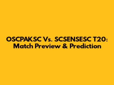 OSCPAKSC Vs. SCSENSESC T20: Match Preview & Prediction