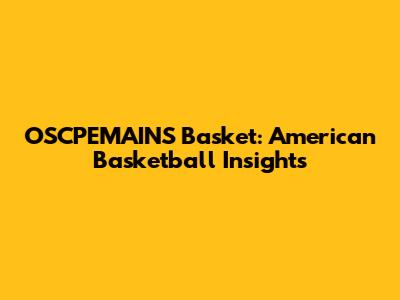 OSCPEMAINS Basket: American Basketball Insights