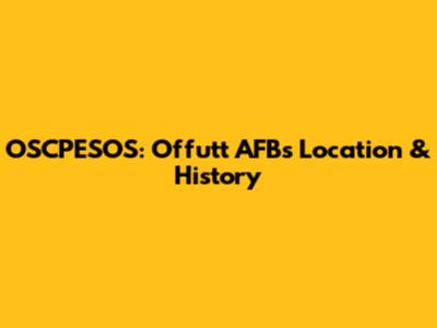 OSCPESOS: Offutt AFB's Location & History
