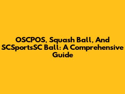 OSCPOS, Squash Ball, And SCSportsSC Ball: A Comprehensive Guide