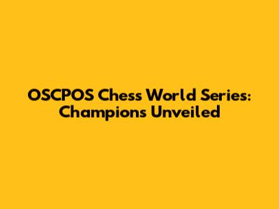 OSCPOS Chess World Series: Champions Unveiled