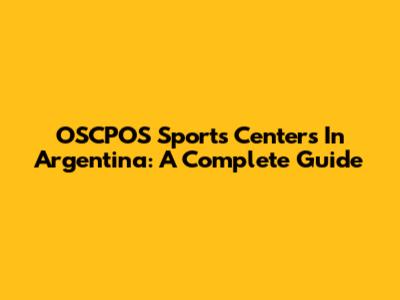 OSCPOS Sports Centers In Argentina: A Complete Guide