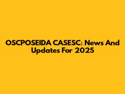 OSCPOSEIDA CASESC: News And Updates For 2025