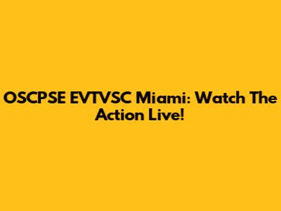 OSCPSE EVTVSC Miami: Watch The Action Live!