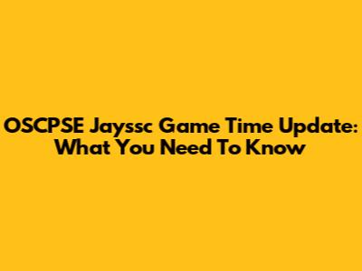 OSCPSE Jayssc Game Time Update: What You Need To Know