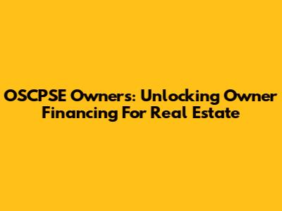 OSCPSE Owners: Unlocking Owner Financing For Real Estate