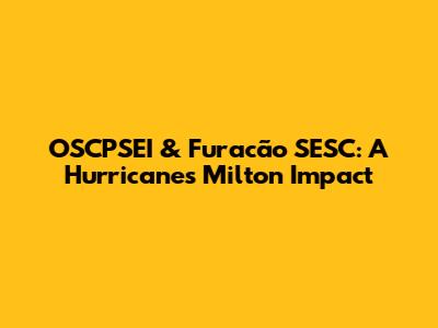OSCPSEI & Furacão SESC: A Hurricane's Milton Impact