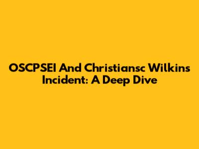 OSCPSEI And Christiansc Wilkins Incident: A Deep Dive