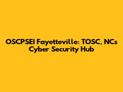 OSCPSEI Fayetteville: TOSC, NC's Cyber Security Hub