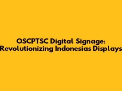 OSCPTSC Digital Signage: Revolutionizing Indonesia's Displays