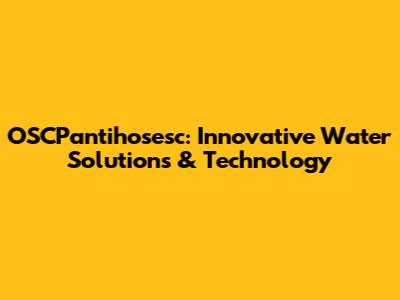 OSCPantihosesc: Innovative Water Solutions & Technology