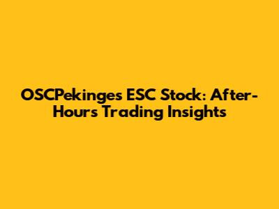 OSCPekinges ESC Stock: After-Hours Trading Insights
