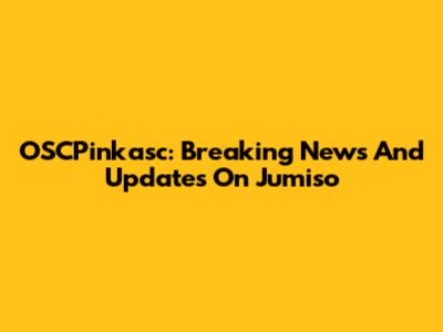 OSCPinkasc: Breaking News And Updates On Jumiso