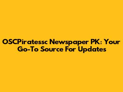 OSCPiratessc Newspaper PK: Your Go-To Source For Updates