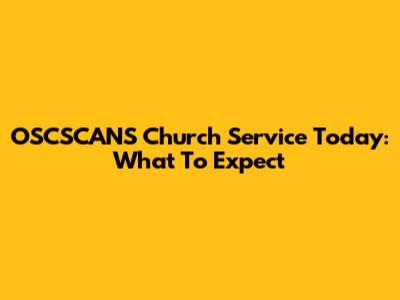 OSCSCANS Church Service Today: What To Expect