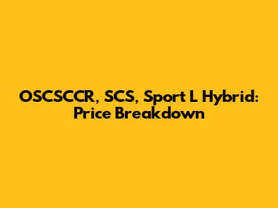OSCSCCR, SCS, Sport L Hybrid: Price Breakdown