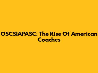 OSCSIAPASC: The Rise Of American Coaches
