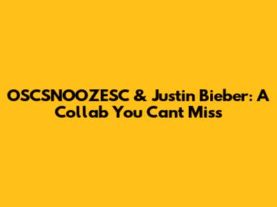 OSCSNOOZESC & Justin Bieber: A Collab You Can't Miss