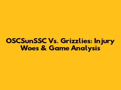 OSCSunSSC Vs. Grizzlies: Injury Woes & Game Analysis