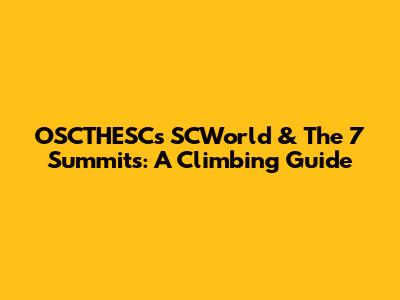OSCTHESC's SCWorld & The 7 Summits: A Climbing Guide