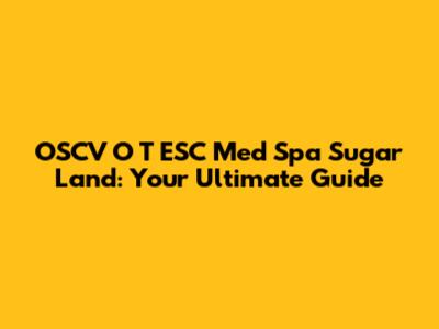 OSCV O T ESC Med Spa Sugar Land: Your Ultimate Guide