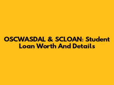 OSCWASDAL & SCLOAN: Student Loan Worth And Details