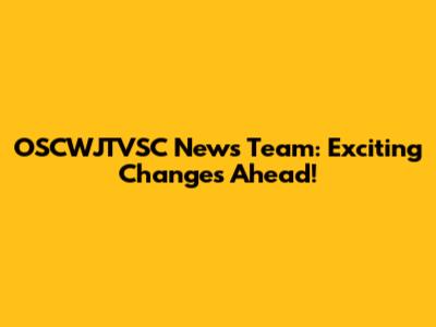 OSCWJTVSC News Team: Exciting Changes Ahead!