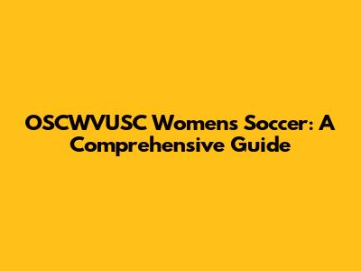 OSCWVUSC Women's Soccer: A Comprehensive Guide