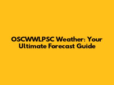 OSCWWLPSC Weather: Your Ultimate Forecast Guide