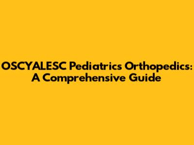 OSCYALESC Pediatrics Orthopedics: A Comprehensive Guide
