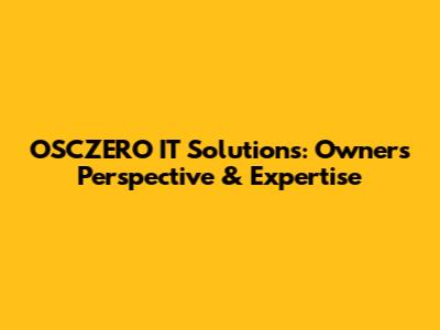 OSCZERO IT Solutions: Owner's Perspective & Expertise