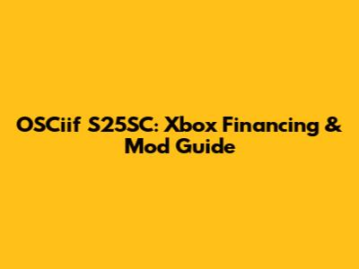 OSCiif S25SC: Xbox Financing & Mod Guide