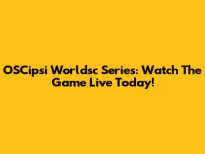 OSCipsi Worldsc Series: Watch The Game Live Today!