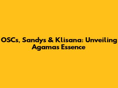 OSCs, Sandys & Klisana: Unveiling Agama's Essence