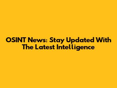 OSINT News: Stay Updated With The Latest Intelligence