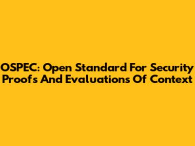OSPEC: Open Standard For Security Proofs And Evaluations Of Context