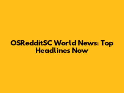 OSRedditSC World News: Top Headlines Now