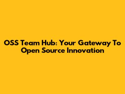 OSS Team Hub: Your Gateway To Open Source Innovation