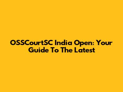 OSSCourtSC India Open: Your Guide To The Latest