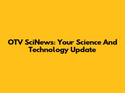 OTV SciNews: Your Science And Technology Update