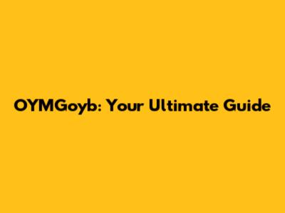 OYMGoyb: Your Ultimate Guide