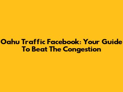 Oahu Traffic Facebook: Your Guide To Beat The Congestion