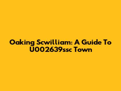 Oaking Scwilliam: A Guide To U002639ssc Town