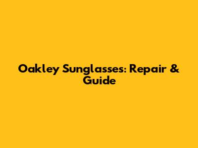Oakley Sunglasses: Repair & Guide