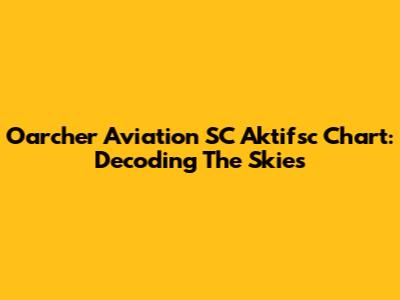 Oarcher Aviation SC Aktifsc Chart: Decoding The Skies